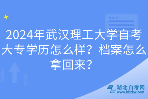 2024年武漢理工大學(xué)自考大專學(xué)歷怎么樣？檔案怎么拿回來？