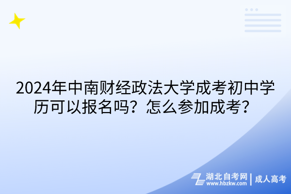 2024年中南財經(jīng)政法大學(xué)成考初中學(xué)歷可以報名嗎？怎么參加成考？