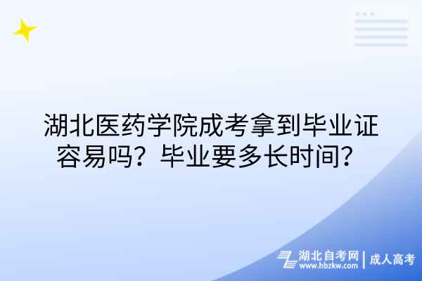 湖北醫(yī)藥學院成考拿到畢業(yè)證容易嗎？畢業(yè)要多長時間？