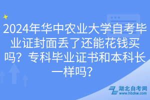 2024年華中農業(yè)大學自考畢業(yè)證封面丟了還能花錢買嗎？?？飘厴I(yè)證書和本科長一樣嗎？