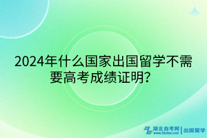 2024年什么國家出國留學(xué)不需要高考成績證明？
