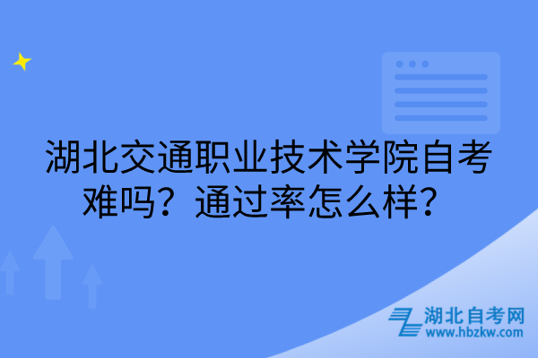 湖北交通職業(yè)技術(shù)學(xué)院自考難嗎？通過率怎么樣？