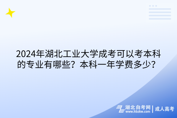 2024年湖北工業(yè)大學(xué)成考可以考本科的專業(yè)有哪些？本科一年學(xué)費(fèi)多少？