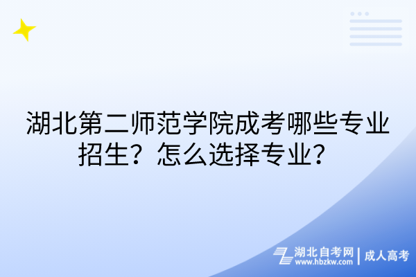 湖北第二師范學(xué)院成考哪些專業(yè)招生？怎么選擇專業(yè)？