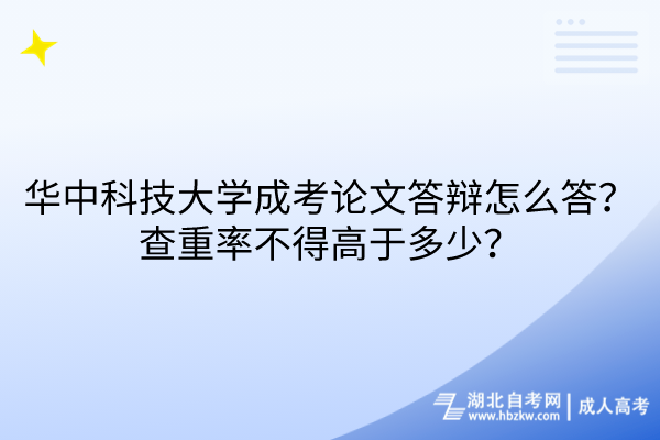 華中科技大學(xué)成考論文答辯怎么答？查重率不得高于多少？