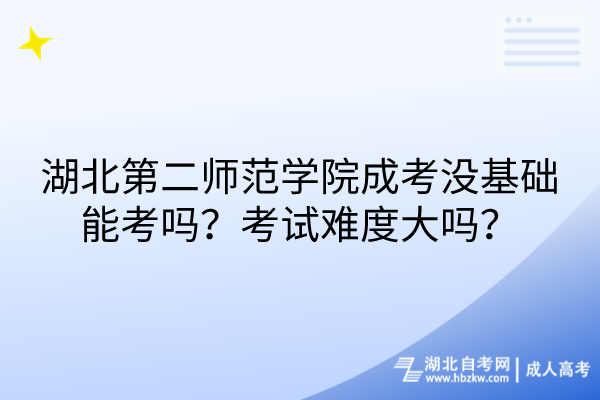 湖北第二師范學(xué)院成考沒基礎(chǔ)能考嗎？考試難度大嗎？