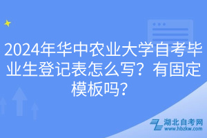 2024年華中農(nóng)業(yè)大學自考畢業(yè)生登記表怎么寫？有固定模板嗎？