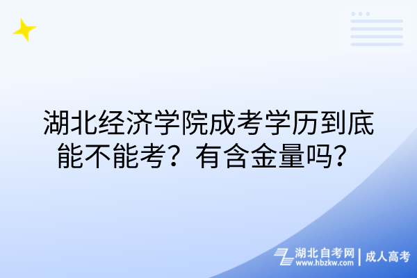 湖北經(jīng)濟學院成考學歷到底能不能考？有含金量嗎？