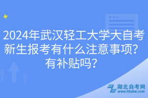 2024年武漢輕工大學(xué)大自考新生報(bào)考有什么注意事項(xiàng)？有補(bǔ)貼嗎？