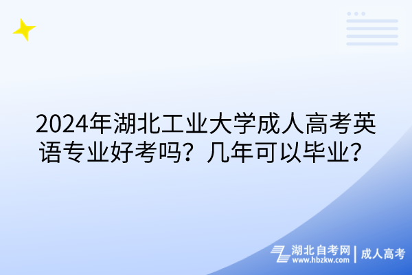 2024年湖北工業(yè)大學(xué)成人高考英語(yǔ)專業(yè)好考嗎？幾年可以畢業(yè)？