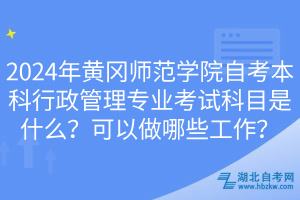 2024年黃岡師范學院自考本科行政管理專業(yè)考試科目是什么？可以做哪些工作？