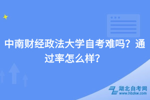 中南財經(jīng)政法大學自考難嗎？通過率怎么樣？