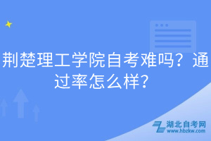 荊楚理工學(xué)院自考難嗎？通過率怎么樣？