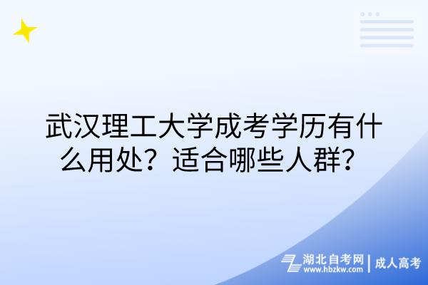 武漢理工大學(xué)成考學(xué)歷有什么用處？適合哪些人群？