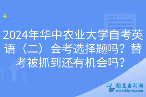2024年華中農(nóng)業(yè)大學(xué)自考英語(yǔ)（二）會(huì)考選擇題嗎？替考被抓到還有機(jī)會(huì)嗎？
