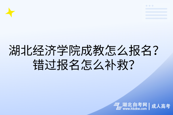 湖北經(jīng)濟學院成教怎么報名？錯過報名怎么補救？