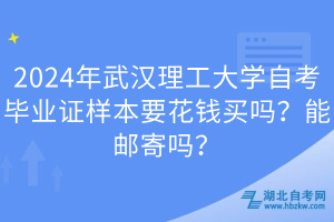 2024年武漢理工大學(xué)自考畢業(yè)證樣本要花錢買嗎？能郵寄嗎？
