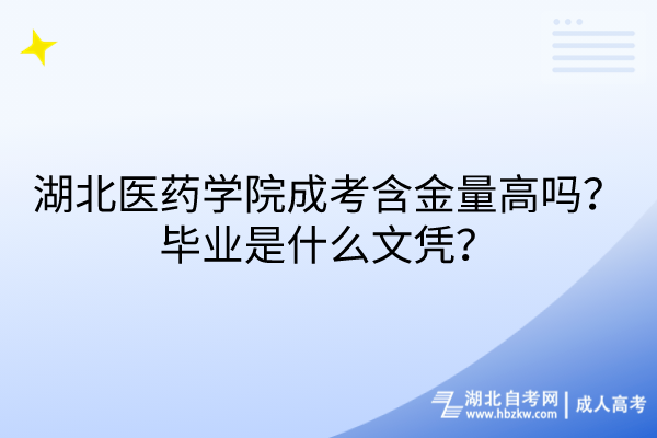 湖北醫(yī)藥學院成考含金量高嗎？畢業(yè)是什么文憑？