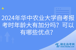 2024年華中農(nóng)業(yè)大學(xué)自考報(bào)考時(shí)年齡大有加分嗎？可以有哪些優(yōu)點(diǎn)？