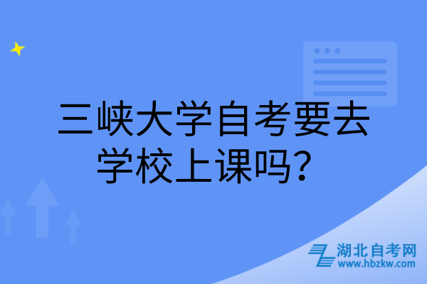 三峽大學(xué)自考要去學(xué)校上課嗎？