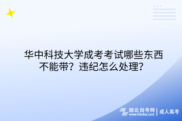 華中科技大學(xué)成考考試哪些東西不能帶？違紀(jì)怎么處理？