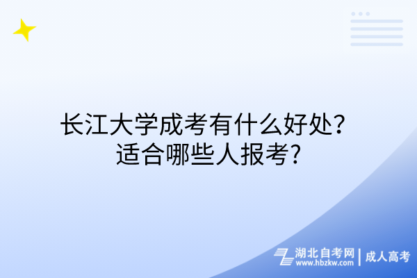 長(zhǎng)江大學(xué)成考有什么好處？適合哪些人報(bào)考?