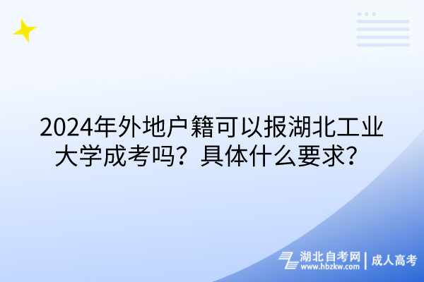 2024年外地戶籍可以報湖北工業(yè)大學(xué)成考嗎？具體什么要求？