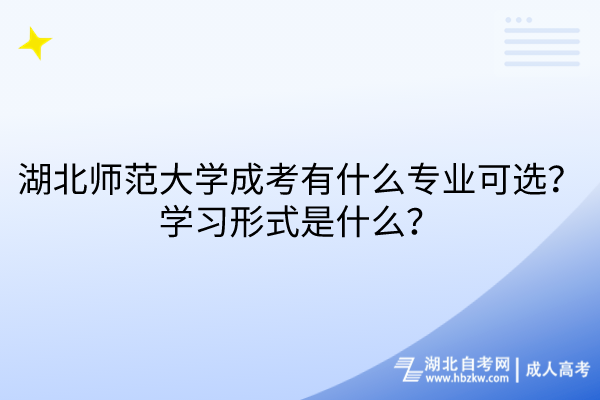 湖北師范大學成考有什么專業(yè)可選？學習形式是什么？