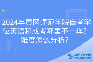 2024年黃岡師范學(xué)院自考學(xué)位英語和成考哪里不一樣？難度怎么分析？