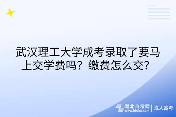 武漢理工大學(xué)成考錄取了要馬上交學(xué)費嗎？繳費怎么交？