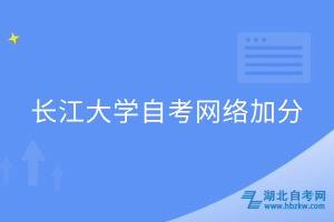 長(zhǎng)江大學(xué)自考網(wǎng)絡(luò)加分