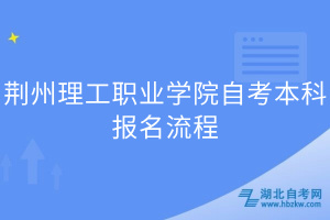 荊州理工職業(yè)學(xué)院自考本科報(bào)名流程