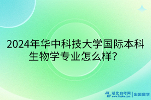 2024年華中科技大學國際本科生物學專業(yè)怎么樣？