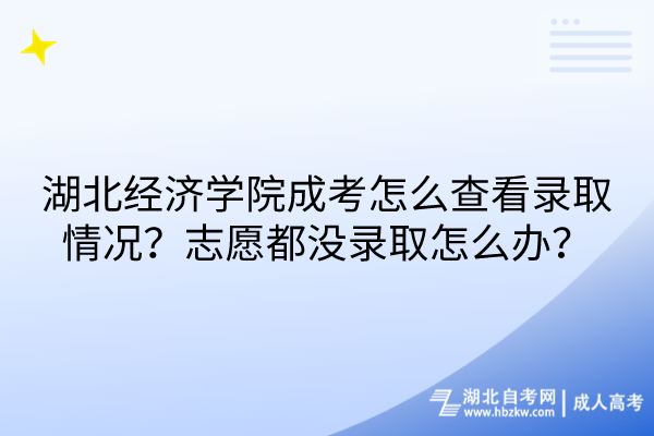 湖北經(jīng)濟(jì)學(xué)院成考怎么查看錄取情況？志愿都沒(méi)錄取怎么辦？