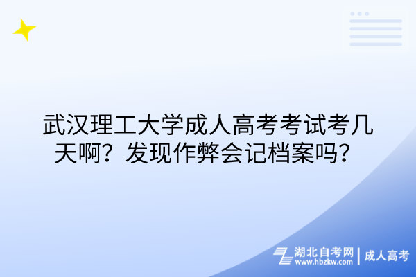 武漢理工大學成人高考考試考幾天??？發(fā)現(xiàn)作弊會記檔案嗎？