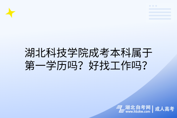 湖北科技學院成考本科屬于第一學歷嗎？好找工作嗎？