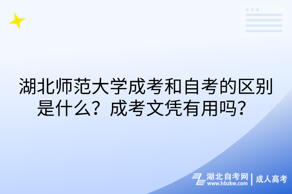 湖北師范大學(xué)成考和自考的區(qū)別是什么？成考文憑有用嗎？