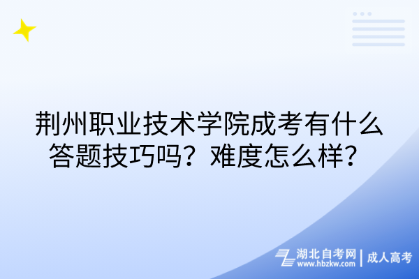 荊州職業(yè)技術(shù)學(xué)院成考有什么答題技巧嗎？難度怎么樣？