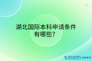 湖北國際本科申請(qǐng)條件有哪些？