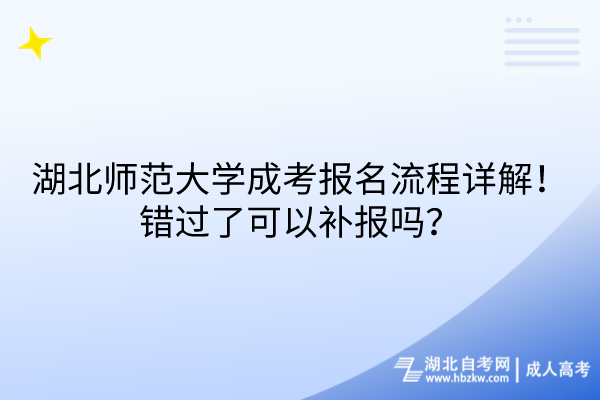 湖北師范大學(xué)成考報(bào)名流程詳解！錯(cuò)過(guò)了可以補(bǔ)報(bào)嗎？