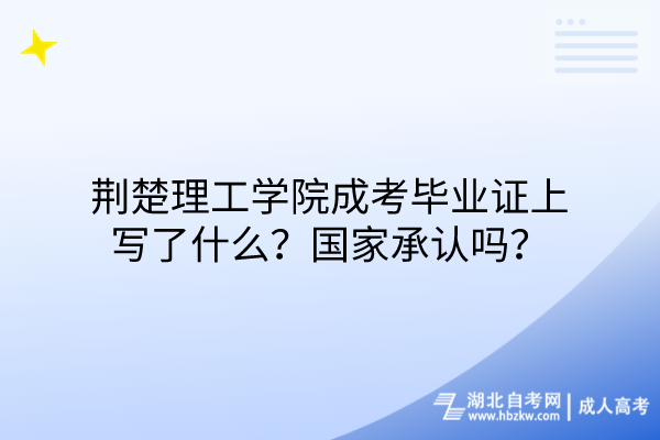 荊楚理工學(xué)院成考畢業(yè)證上寫(xiě)了什么？國(guó)家承認(rèn)嗎？