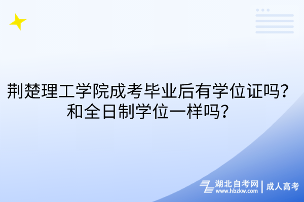 荊楚理工學(xué)院成考畢業(yè)后有學(xué)位證嗎？和全日制學(xué)位一樣嗎？
