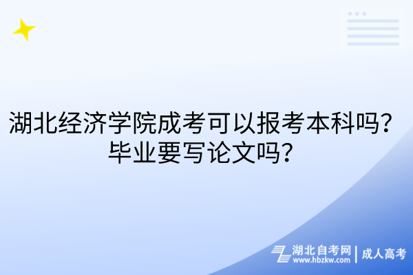 湖北經(jīng)濟學院成考可以報考本科嗎？畢業(yè)要寫論文嗎？