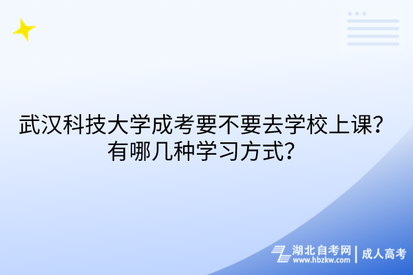 武漢科技大學(xué)成考要不要去學(xué)校上課？有哪幾種學(xué)習(xí)方式？