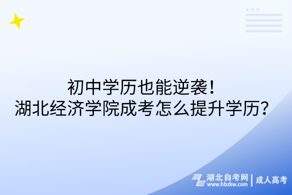 初中學(xué)歷也能逆襲！湖北經(jīng)濟學(xué)院成考怎么提升學(xué)歷？