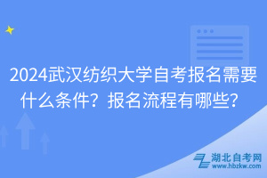 2024武漢紡織大學(xué)自考報(bào)名需要什么條件？報(bào)名流程有哪些？