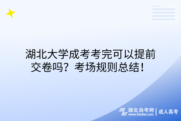 湖北大學(xué)成考考完可以提前交卷嗎？考場規(guī)則總結(jié)！