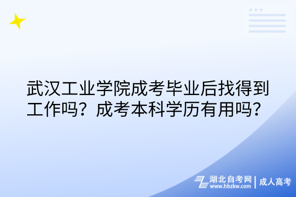 武漢工業(yè)學院成考畢業(yè)后找得到工作嗎？成考本科學歷有用嗎？