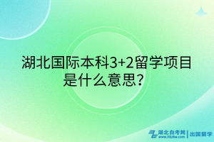 湖北國際本科3+2留學(xué)項目是什么意思？