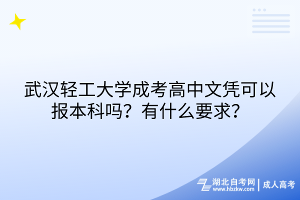 武漢輕工大學成考高中文憑可以報本科嗎？有什么要求？